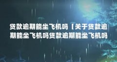 贷款逾期能坐飞机吗【关于贷款逾期能坐飞机吗贷款逾期能坐飞机吗1点解答】
