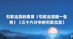 引蛇出洞的意思（引蛇出洞猜一生肖）【三十六计中的引蛇出洞】