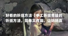 好看的折纸方法【手工折纸青蛙的折纸方法，简单又有趣，让妈妈喜欢你的手工