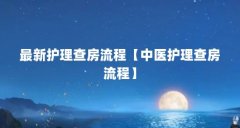 最新护理查房流程【中医护理查房流程】