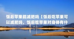 饭后苹果能减肥吗【饭后吃苹果可以减肥吗，饭后吃苹果对身体有什么好处】