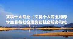 文科十大专业【文科十大专业培养学生具备社会服务和社会服务和社会服务】