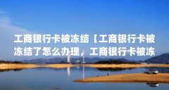 工商银行卡被冻结【工商银行卡被冻结了怎么办理，工商银行卡被冻结了怎么办
