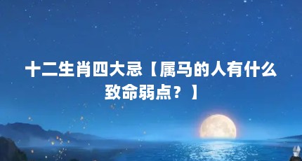 十二生肖四大忌【属马的人有什么致命弱点？】