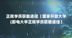 正规学历获取途径【国家开放大学(即电大学正规学历获取途径】