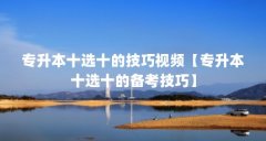 专升本十选十的技巧视频【专升本十选十的备考技巧】