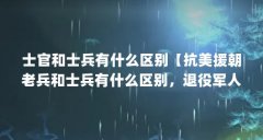 士官和士兵有什么区别【抗美援朝老兵和士兵有什么区别，退役军人和退役士兵