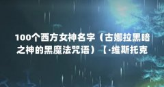 100个西方女神名字（古娜拉黑暗之神的黑魔法咒语）【·维斯托克娜拉女神的解