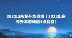 2022山东专升本咨询【2022山东专升本咨询的3点解答】