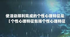 使活动顺利完成的个性心理特征是【个性心理特征包括个性心理特征和个性心理