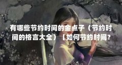 有哪些节约时间的金点子（节约时间的格言大全）【如何节约时间？】