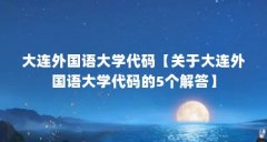 大连外国语大学代码【关于大连外国语大学代码的5个解答】