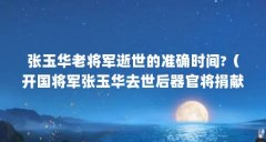 张玉华老将军逝世的准确时间?（开国将军张玉华去世后器官将捐献,生前愿望有