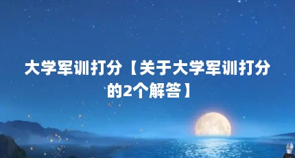 大学军训打分【关于大学军训打分的2个解答】