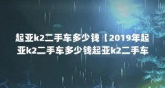 起亚k2二手车多少钱【2019年起亚k2二手车多少钱起亚k2二手车值得买吗】