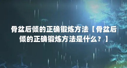 骨盆后倾的正确锻炼方法【骨盆后倾的正确锻炼方法是什么？】