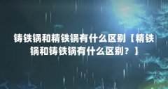 铸铁锅和精铁锅有什么区别【精铁锅和铸铁锅有什么区别？】