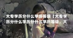 大专学历分什么学历等级【大专学历分什么学历分什么学历等级，大专学历等级