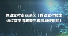 移动支付专业理论【移动支付技术通过数字流转来完成信息传输的3点解答】