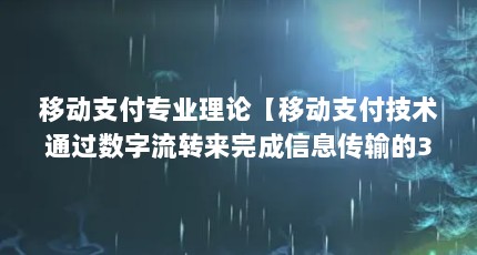 移动支付专业理论【移动支付技术通过数字流转来完成信息传输的3点解答】