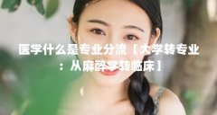 医学什么是专业分流【大学转专业：从麻醉学转临床】