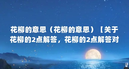 花柳的意思（花柳的意思）【关于花柳的2点解答，花柳的2点解答对大家有用】