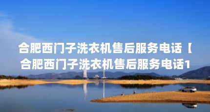 合肥西门子洗衣机售后服务电话【合肥西门子洗衣机售后服务电话1点解答】