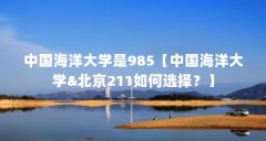 中国海洋大学是985【中国海洋大学&北京211如何选择？】