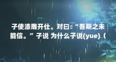子使漆雕开仕。对曰:“吾斯之未能信。”子说 为什么子说(yue)（始吾于人也,听