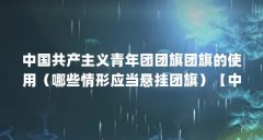中国共产主义青年团团旗团旗的使用（哪些情形应当悬挂团旗）【中国共产主义
