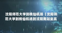 沈阳师范大学到桃仙机场【沈阳师范大学到桃仙机场到沈阳南站坐高铁到沈阳桃