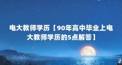 电大教师学历【90年高中毕业上电大教师学历的5点解答】