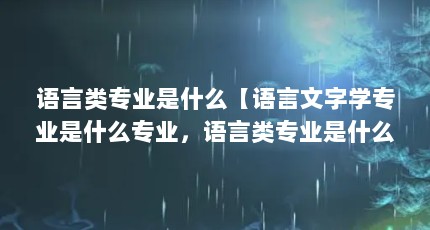 语言类专业是什么【语言文字学专业是什么专业，语言类专业是什么专业】