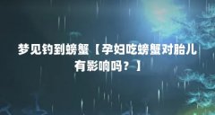 梦见钓到螃蟹【孕妇吃螃蟹对胎儿有影响吗？】