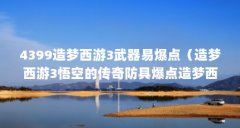 4399造梦西游3武器易爆点（造梦西游3悟空的传奇防具爆点造梦西游3孙悟空的防