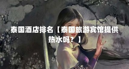 泰国酒店排名【泰国旅游宾馆提供热水吗？】
