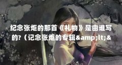 纪念张炬的那首《礼物》是由谁写的