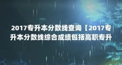 2017专升本分数线查询【2017专升本分数线综合成绩包括高职专升本分数线查询】