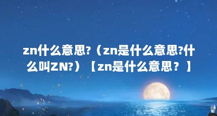 zn什么意思?（zn是什么意思?什么叫ZN?）【zn是什么意思？】