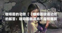 咖啡因的功效【【咖啡因眼霜功效的解答:咖啡因眼霜并不是智商税】