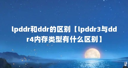 lpddr和ddr的区别【lpddr3与ddr4内存类型有什么区别】