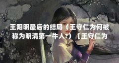 王阳明最后的结局(王守仁为何被称为明清第一牛人?)【王守仁为何被称为明