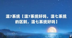 温7系统【温7系统好吗,温七系统的区别,温七系统好吗】