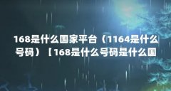 168是什么国家平台(1164是什么号码)【168是什么号码是什么国家平台1164是什么
