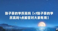 陈子豪的学历高吗【cf陈子豪的学历高吗1点解答对大家有用】