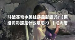 斗破苍穹中美杜莎是彩蝶吗?(网络词彩蝶是什么意思?)【《大唐女巡按》中的