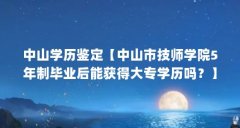 中山学历鉴定【中山市技师学院5年制毕业后能获得大专学历吗?】