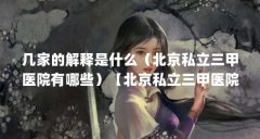 几家的解释是什么(北京私立三甲医院有哪些)【北京私立三甲医院有哪些】
