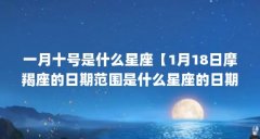 一月十号是什么星座【1月18日摩羯座的日期范围是什么星座的日期范围是什么星