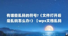 有哪些乱码的符号?（文件打开后是乱码怎么办!）【wps文档乱码怎么办？】